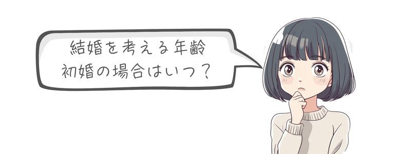 『結婚を考える年齢 初婚の場合はいつ?』の文字と、考え込む女の子。初婚のタイミングを意識した場面