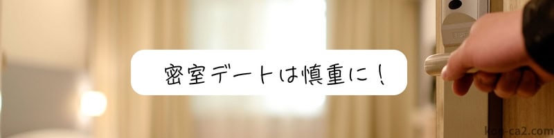 誰かに個室へ招かれるような場面で、部屋の入口が映されている映像。『密室デートは慎重に！』という注意喚起の文字が添えられている画像。