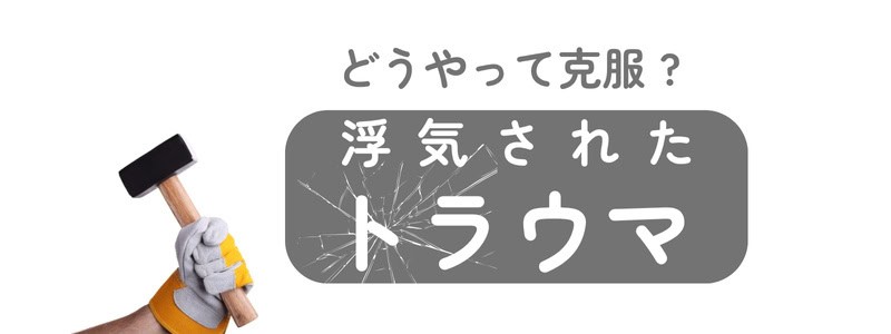 『どうやって克服?浮気されたトラウマ』のテキストと、そのトラウマをトンカチで壊そうとしているイラスト